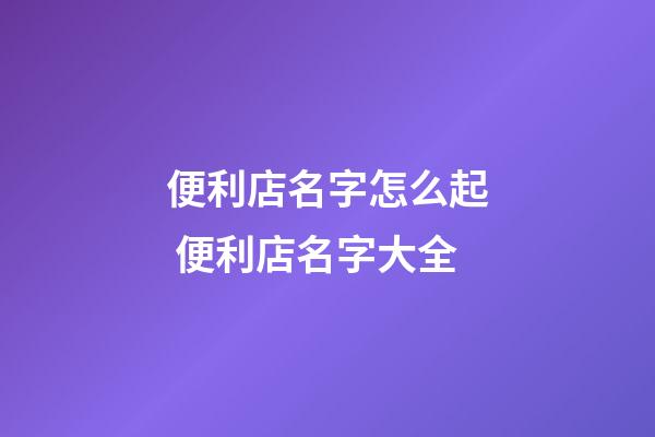 便利店名字怎么起 便利店名字大全-第1張-店鋪起名-玄機派